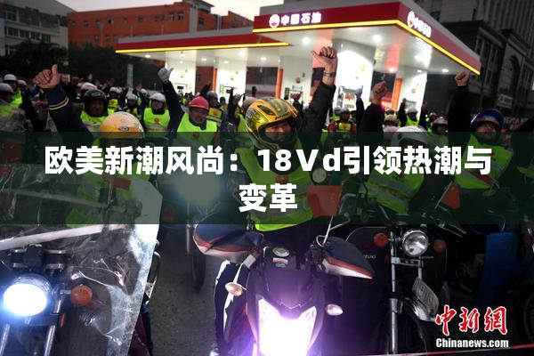 欧美新潮风尚：18Ⅴd引领热潮与变革