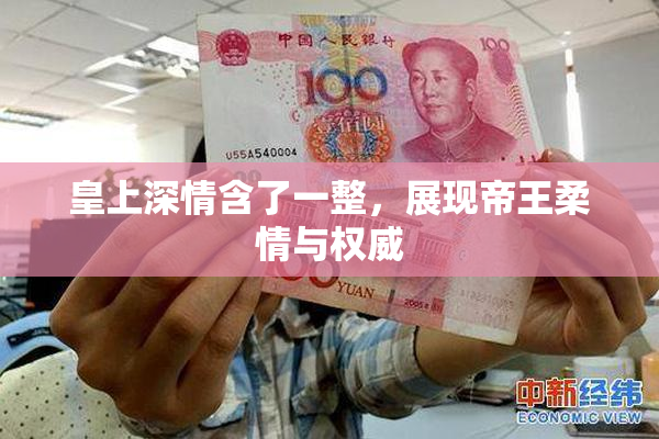 皇上深情含了一整，展现帝王柔情与权威