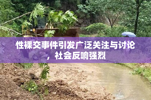 性裸交事件引发广泛关注与讨论，社会反响强烈