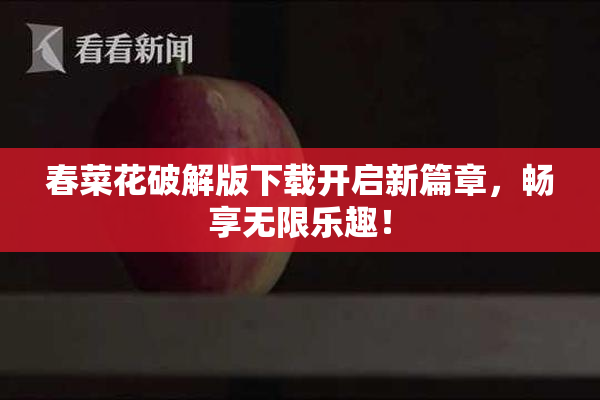 春菜花破解版下载开启新篇章，畅享无限乐趣！