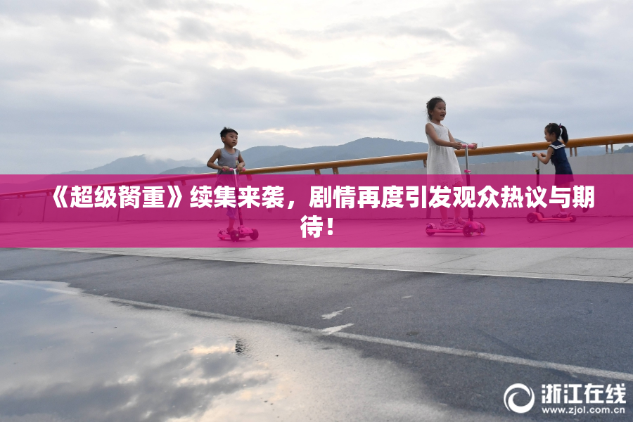 《超级胬重》续集来袭，剧情再度引发观众热议与期待！