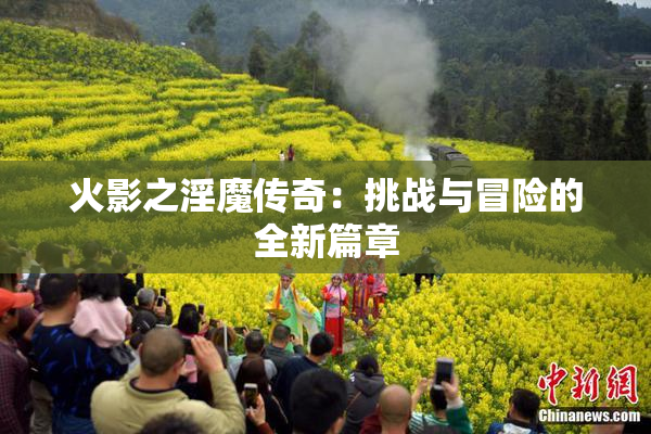 火影之淫魔传奇：挑战与冒险的全新篇章