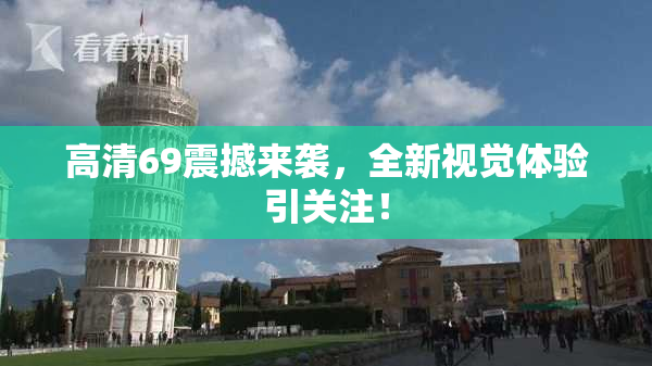 高清69震撼来袭，全新视觉体验引关注！