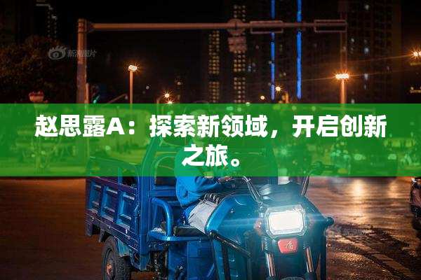 赵思露A：探索新领域，开启创新之旅。