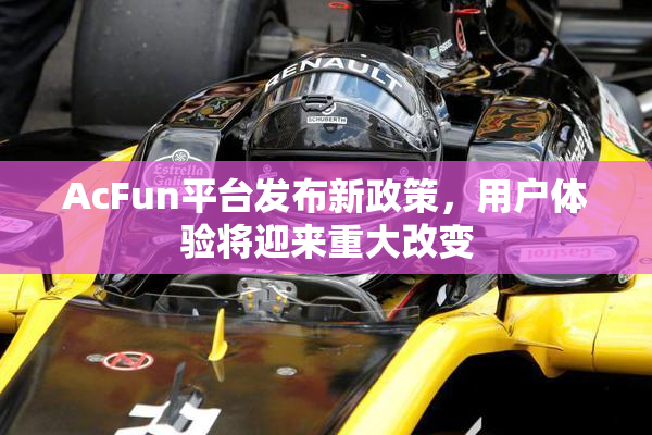 AcFun平台发布新政策，用户体验将迎来重大改变