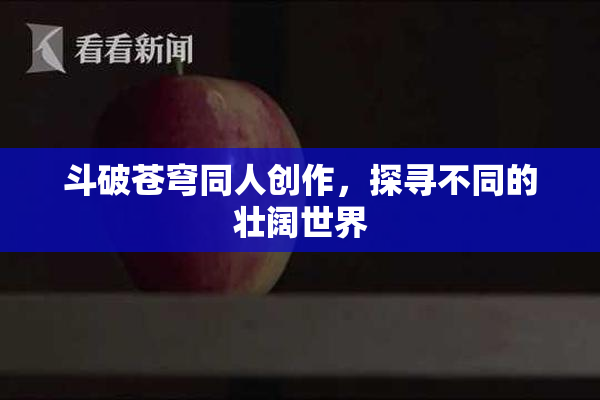 斗破苍穹同人创作，探寻不同的壮阔世界