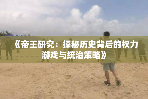 《帝王研究：探秘历史背后的权力游戏与统治策略》