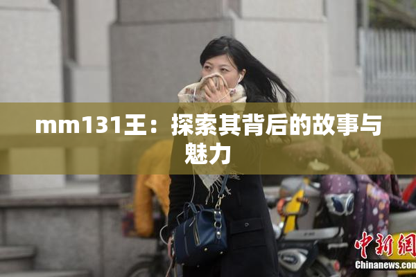 mm131王：探索其背后的故事与魅力