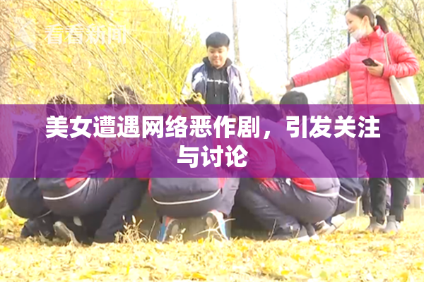 美女遭遇网络恶作剧，引发关注与讨论
