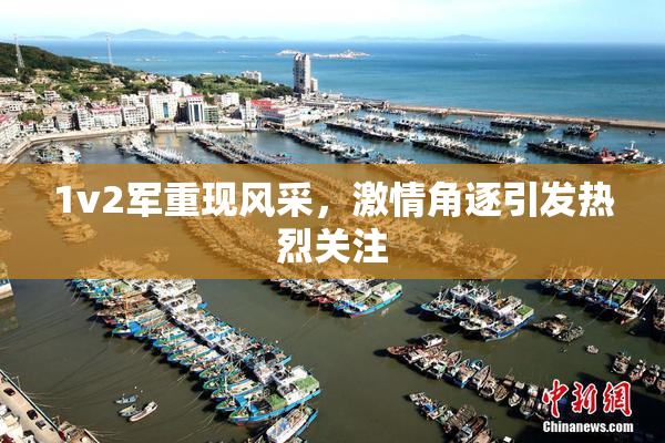 1v2军重现风采，激情角逐引发热烈关注