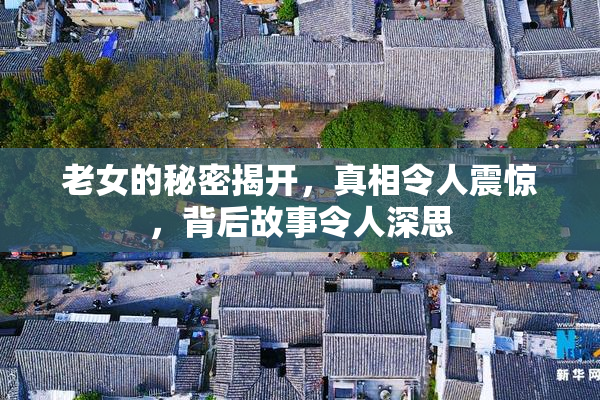 老女的秘密揭开，真相令人震惊，背后故事令人深思