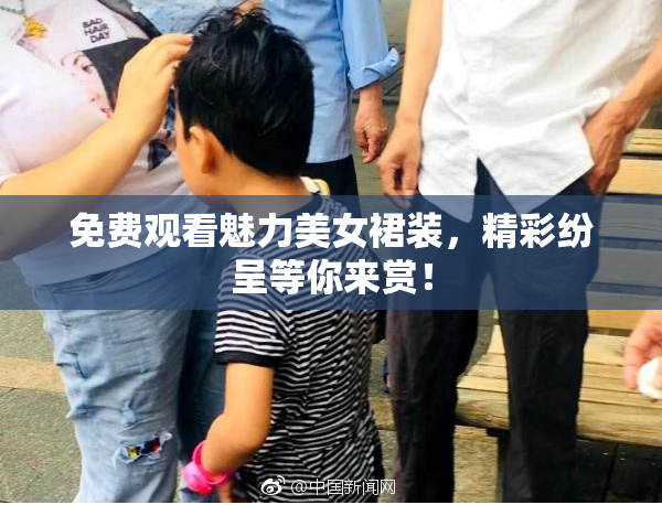 免费观看魅力美女裙装，精彩纷呈等你来赏！