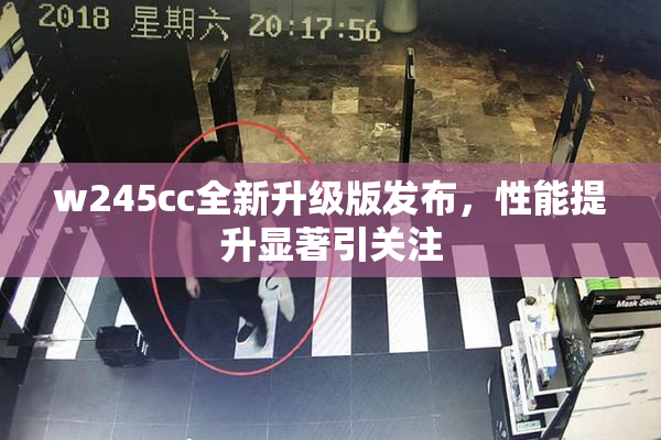 w245cc全新升级版发布，性能提升显著引关注