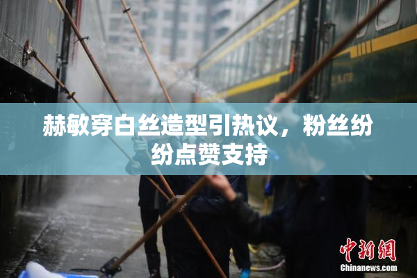 赫敏穿白丝造型引热议，粉丝纷纷点赞支持