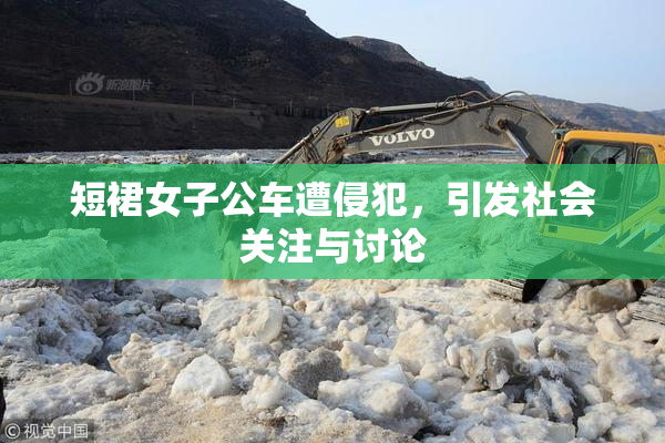 短裙女子公车遭侵犯，引发社会关注与讨论