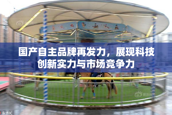 国产自主品牌再发力，展现科技创新实力与市场竞争力