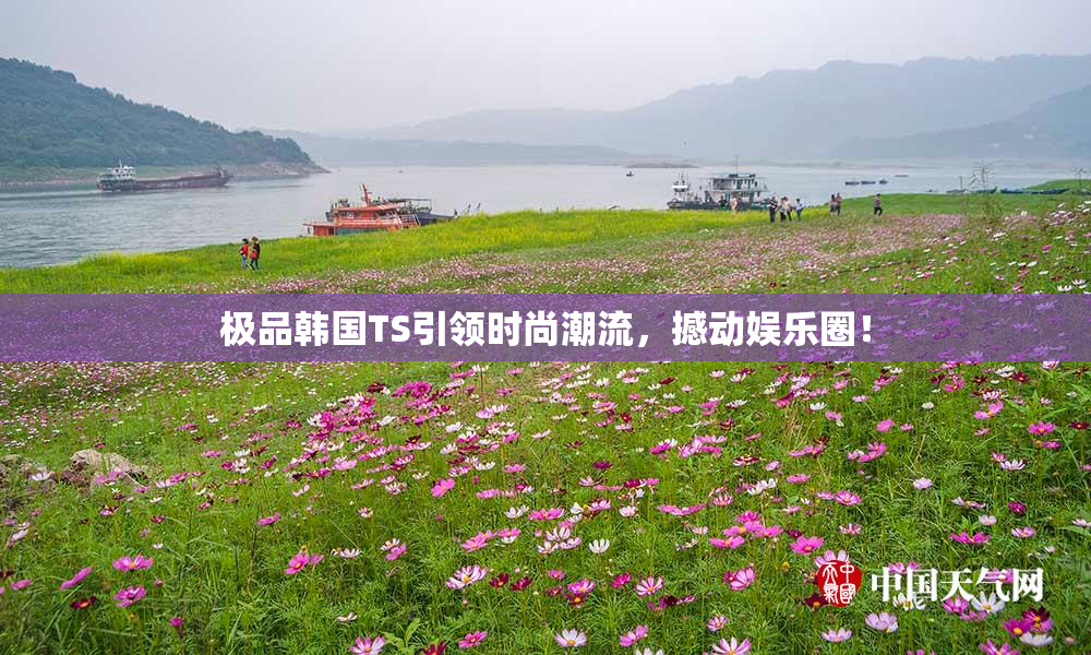 极品韩国TS引领时尚潮流，撼动娱乐圈！