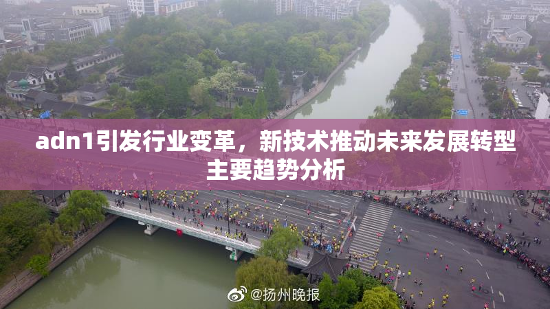 adn1引发行业变革，新技术推动未来发展转型主要趋势分析