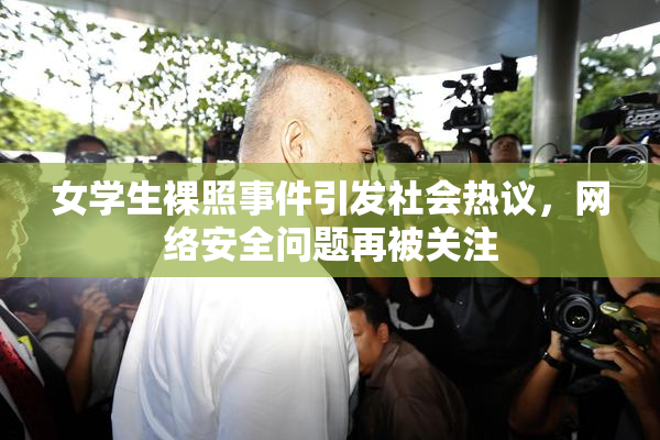女学生裸照事件引发社会热议，网络安全问题再被关注