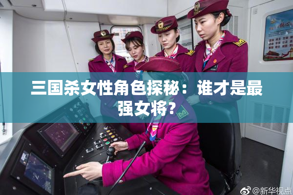 三国杀女性角色探秘：谁才是最强女将？