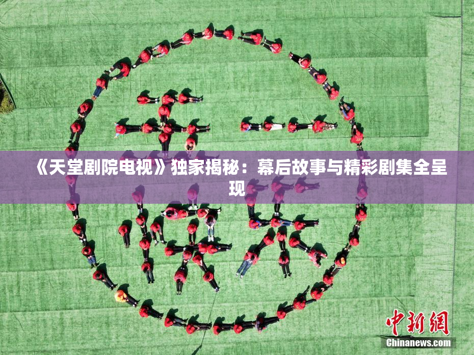 《天堂剧院电视》独家揭秘：幕后故事与精彩剧集全呈现