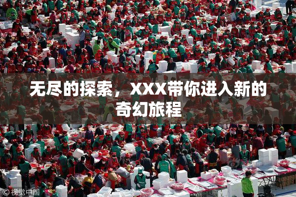 无尽的探索，XXX带你进入新的奇幻旅程