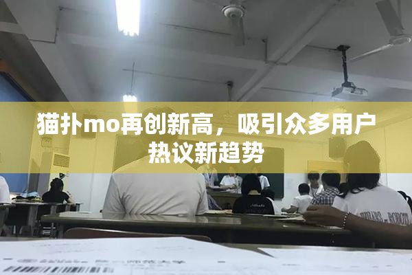 猫扑mo再创新高，吸引众多用户热议新趋势