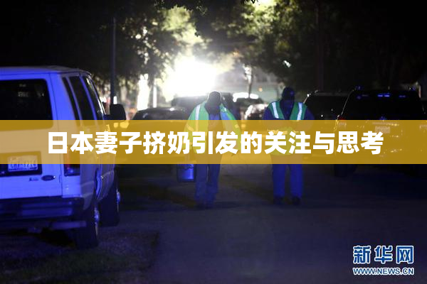 日本妻子挤奶引发的关注与思考