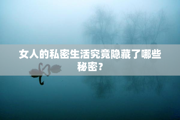 女人的私密生活究竟隐藏了哪些秘密？