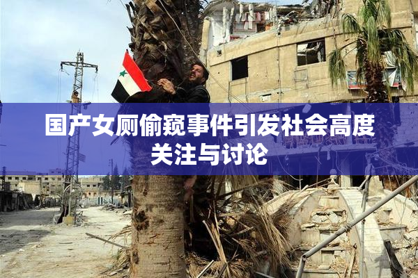 国产女厕偷窥事件引发社会高度关注与讨论