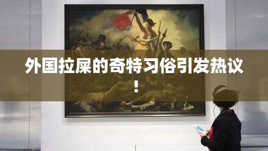 外国拉屎的奇特习俗引发热议！