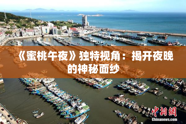 《蜜桃午夜》独特视角：揭开夜晚的神秘面纱