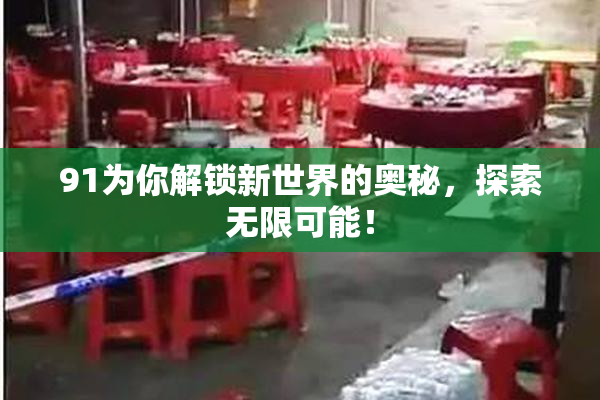 91为你解锁新世界的奥秘，探索无限可能！