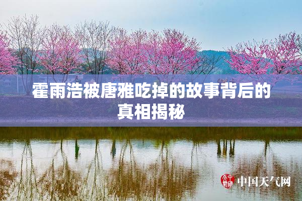 霍雨浩被唐雅吃掉的故事背后的真相揭秘