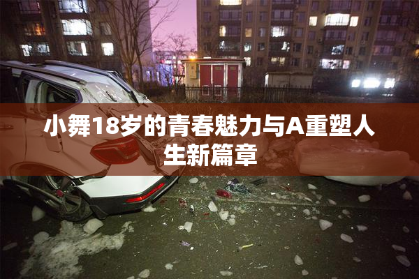 小舞18岁的青春魅力与A重塑人生新篇章