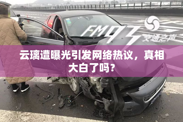 云璃遭曝光引发网络热议，真相大白了吗？