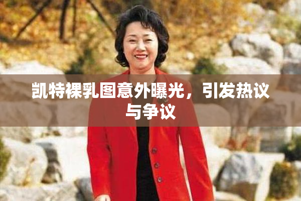 凯特裸乳图意外曝光，引发热议与争议