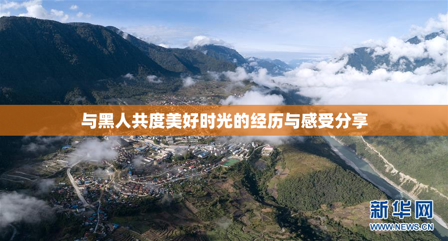 与黑人共度美好时光的经历与感受分享