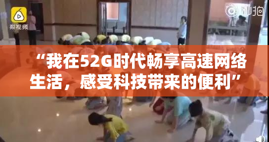 “我在52G时代畅享高速网络生活，感受科技带来的便利”
