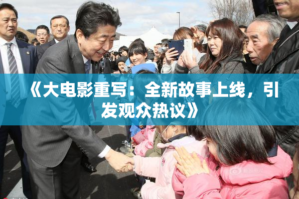 《大电影重写：全新故事上线，引发观众热议》
