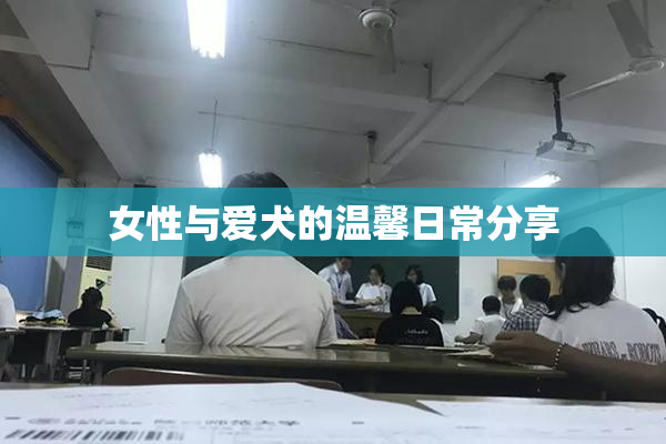 女性与爱犬的温馨日常分享