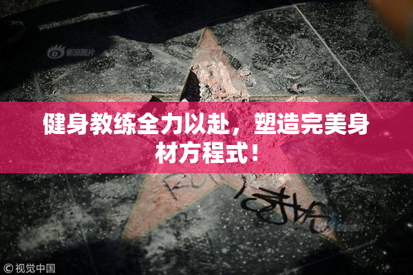 健身教练全力以赴，塑造完美身材方程式！