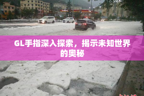 GL手指深入探索，揭示未知世界的奥秘