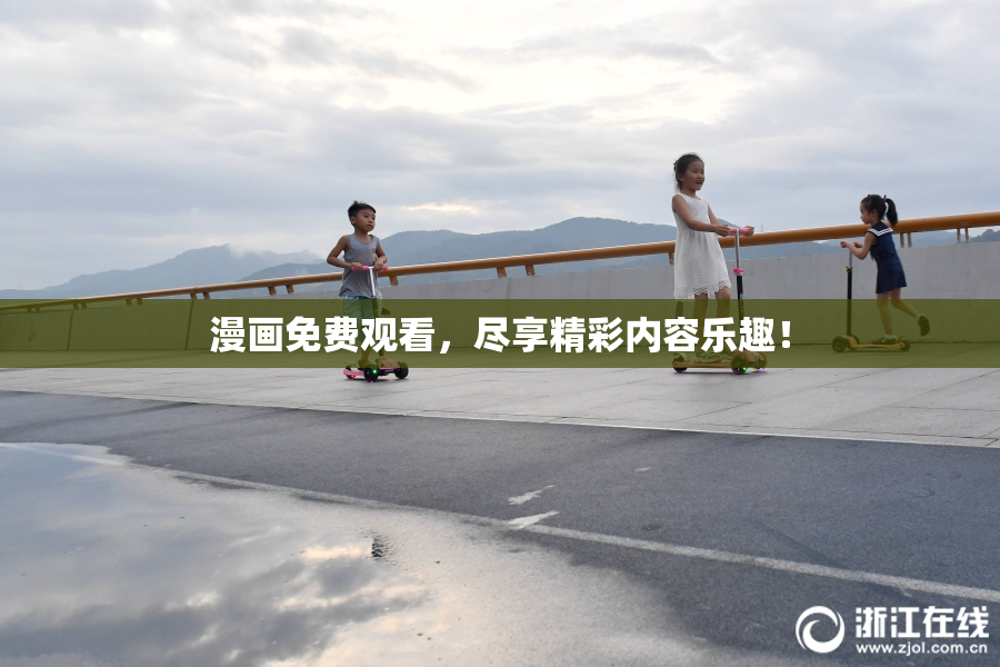 漫画免费观看，尽享精彩内容乐趣！