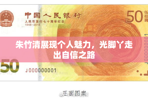 朱竹清展现个人魅力，光脚丫走出自信之路