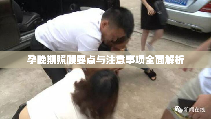 孕晚期照顾要点与注意事项全面解析