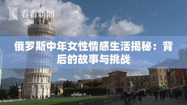 俄罗斯中年女性情感生活揭秘：背后的故事与挑战