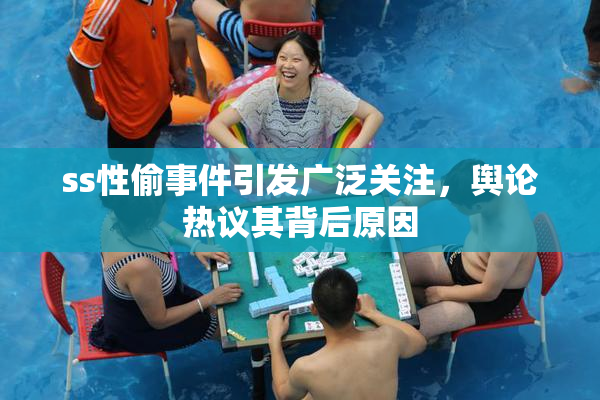 ss性偷事件引发广泛关注，舆论热议其背后原因