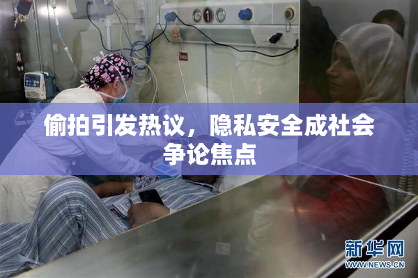 偷拍引发热议，隐私安全成社会争论焦点