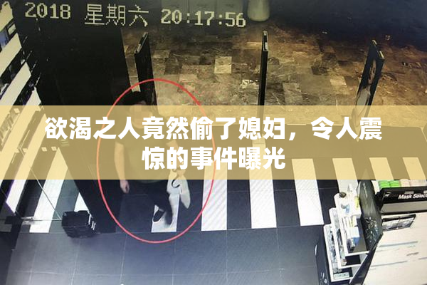 欲渴之人竟然偷了媳妇，令人震惊的事件曝光